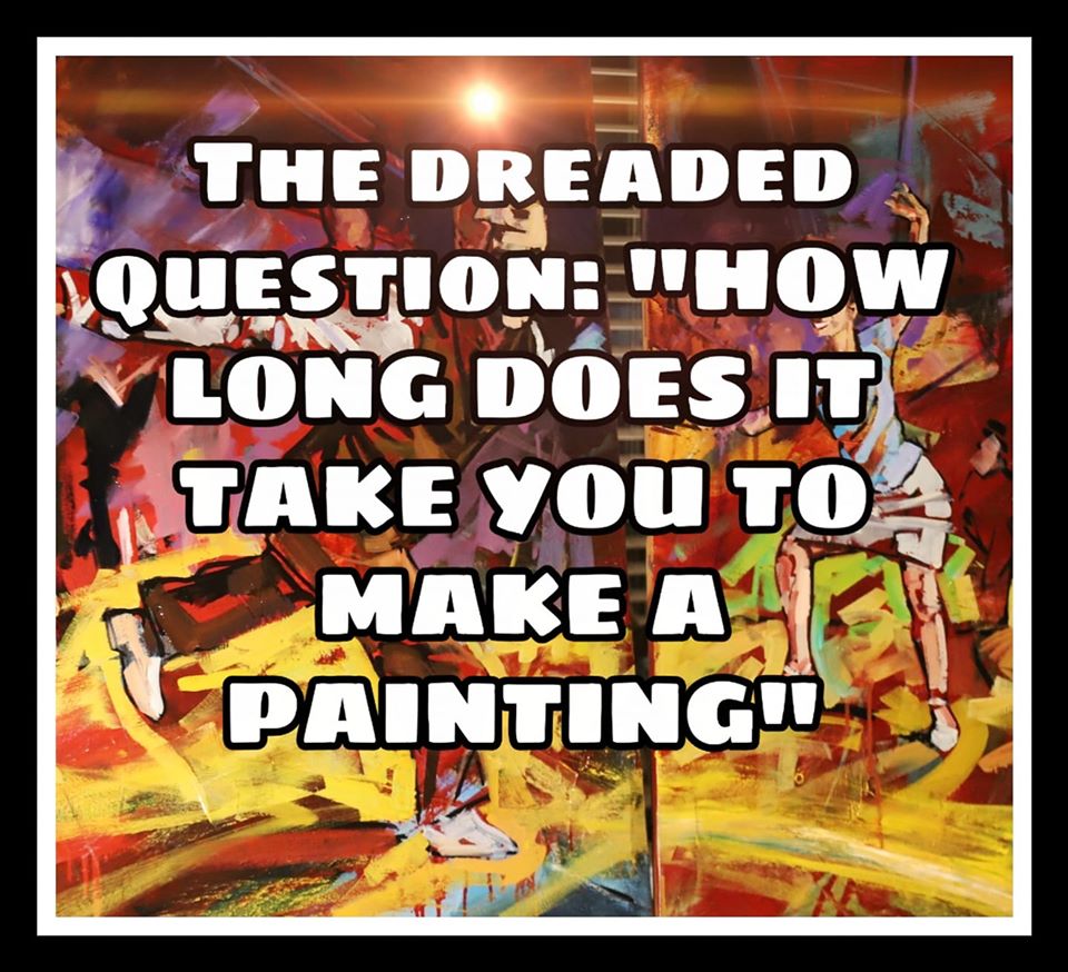 The Dreaded Question: How long does it take to make a painting?