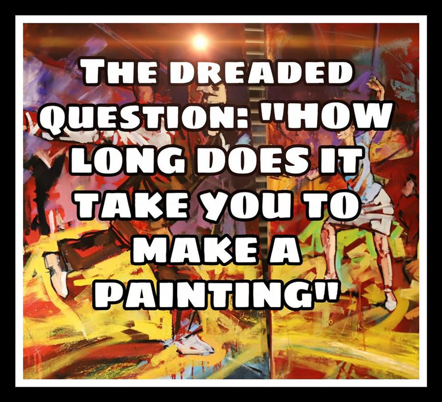 The Dreaded Question: How long does it take to make a painting?