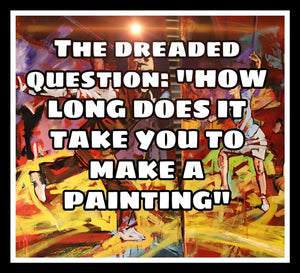 The Dreaded Question: How long does it take to make a painting?